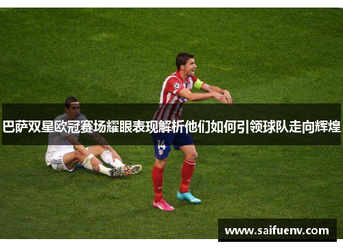 巴萨双星欧冠赛场耀眼表现解析他们如何引领球队走向辉煌