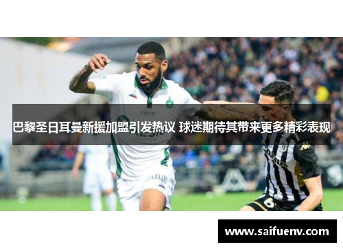 巴黎圣日耳曼新援加盟引发热议 球迷期待其带来更多精彩表现 巴黎圣日耳曼新援加盟引发热议 球迷期待其带来更多精彩表现
