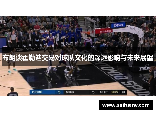 布朗谈霍勒迪交易对球队文化的深远影响与未来展望 布朗谈霍勒迪交易对球队文化的深远影响与未来展望